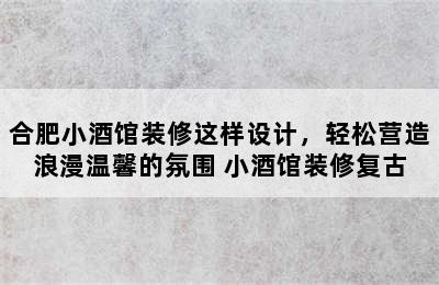 合肥小酒馆装修这样设计，轻松营造浪漫温馨的氛围 小酒馆装修复古